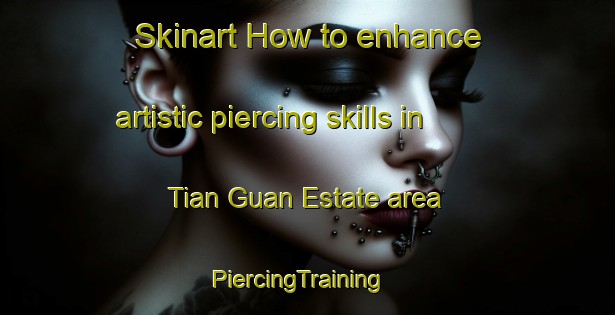 Skinart How to enhance artistic piercing skills in Tian Guan Estate area | PiercingTraining | PiercingClasses | SkinartTraining-Singapore