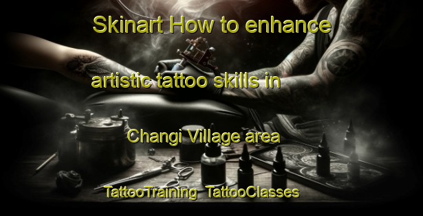 Skinart How to enhance artistic tattoo skills in Changi Village area | TattooTraining | TattooClasses | SkinartTraining-Singapore