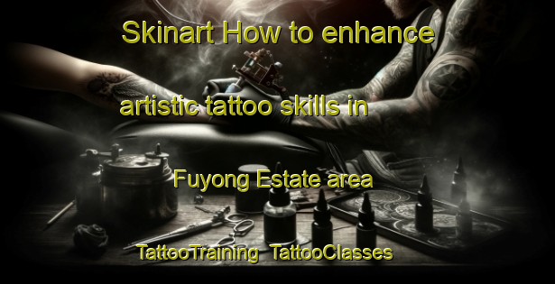 Skinart How to enhance artistic tattoo skills in Fuyong Estate area | TattooTraining | TattooClasses | SkinartTraining-Singapore