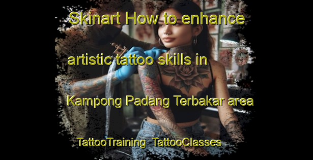 Skinart How to enhance artistic tattoo skills in Kampong Padang Terbakar area | TattooTraining | TattooClasses | SkinartTraining-Singapore
