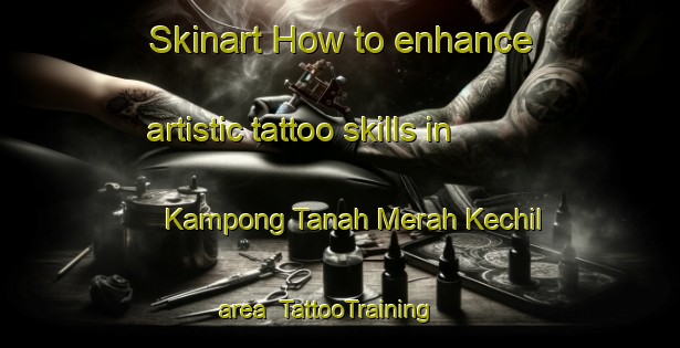 Skinart How to enhance artistic tattoo skills in Kampong Tanah Merah Kechil area | TattooTraining | TattooClasses | SkinartTraining-Singapore