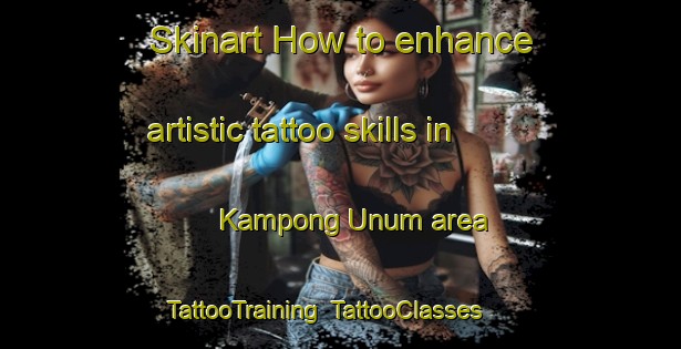 Skinart How to enhance artistic tattoo skills in Kampong Unum area | TattooTraining | TattooClasses | SkinartTraining-Singapore