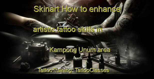 Skinart How to enhance artistic tattoo skills in Kampong Unum area | TattooTraining | TattooClasses | SkinartTraining-Singapore