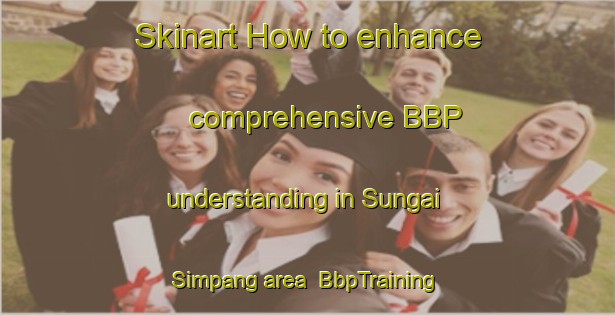 Skinart How to enhance comprehensive BBP understanding in Sungai Simpang area | BbpTraining | BbpClasses | SkinartTraining-Singapore