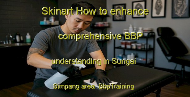 Skinart How to enhance comprehensive BBP understanding in Sungai Simpang area | BbpTraining | BbpClasses | SkinartTraining-Singapore