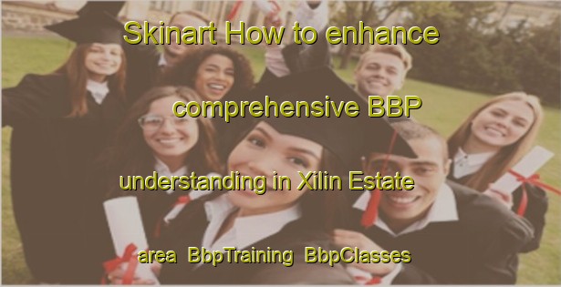 Skinart How to enhance comprehensive BBP understanding in Xilin Estate area | BbpTraining | BbpClasses | SkinartTraining-Singapore