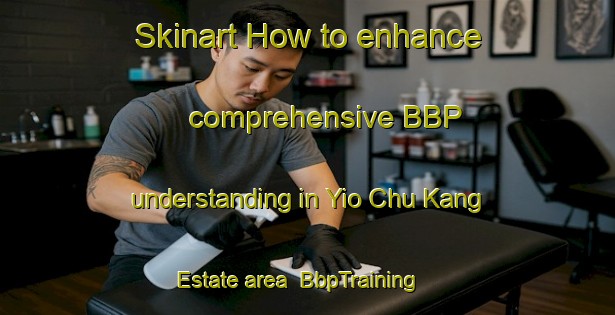 Skinart How to enhance comprehensive BBP understanding in Yio Chu Kang Estate area | BbpTraining | BbpClasses | SkinartTraining-Singapore