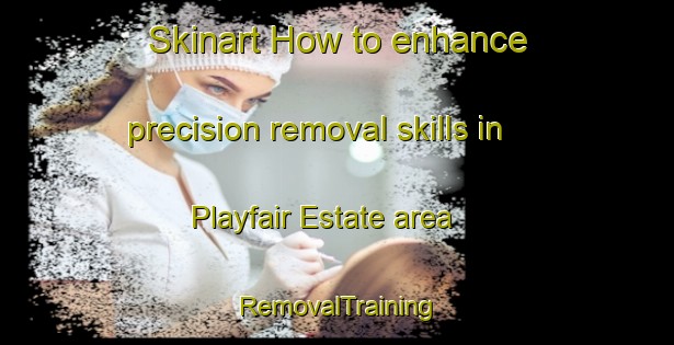 Skinart How to enhance precision removal skills in Playfair Estate area | RemovalTraining | RemovalClasses | SkinartTraining-Singapore