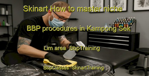 Skinart How to master niche BBP procedures in Kampong Sek Lim area | BbpTraining | BbpClasses | SkinartTraining-Singapore