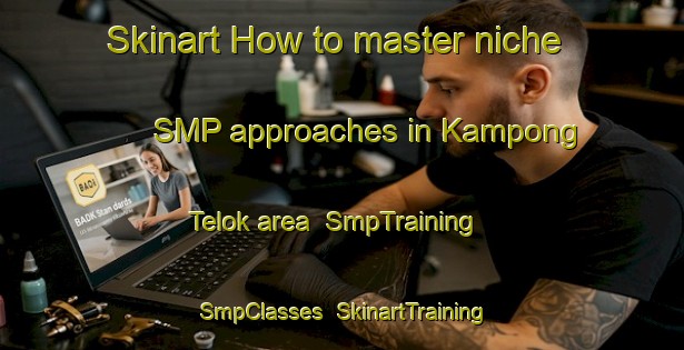 Skinart How to master niche SMP approaches in Kampong Telok area | SmpTraining | SmpClasses | SkinartTraining-Singapore