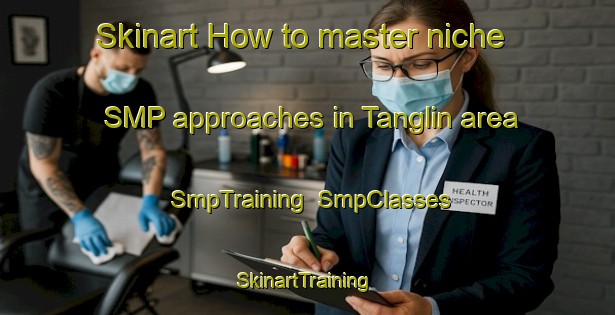 Skinart How to master niche SMP approaches in Tanglin area | SmpTraining | SmpClasses | SkinartTraining-Singapore