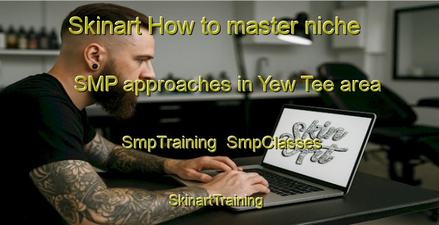 Skinart How to master niche SMP approaches in Yew Tee area | SmpTraining | SmpClasses | SkinartTraining-Singapore