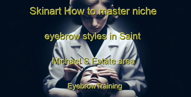 Skinart How to master niche eyebrow styles in Saint Michael S Estate area | EyebrowTraining | EyebrowClasses | SkinartTraining-Singapore