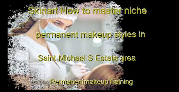 Skinart How to master niche permanent makeup styles in Saint Michael S Estate area | PermanentmakeupTraining | PermanentmakeupClasses | SkinartTraining-Singapore