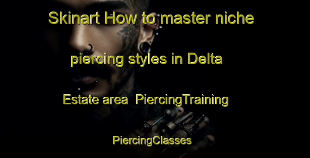 Skinart How to master niche piercing styles in Delta Estate area | PiercingTraining | PiercingClasses | SkinartTraining-Singapore