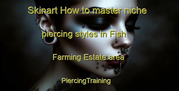 Skinart How to master niche piercing styles in Fish Farming Estate area | PiercingTraining | PiercingClasses | SkinartTraining-Singapore