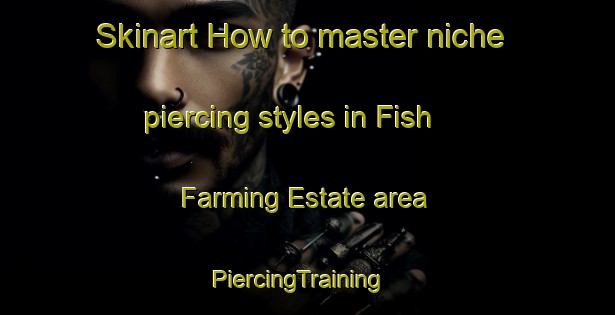 Skinart How to master niche piercing styles in Fish Farming Estate area | PiercingTraining | PiercingClasses | SkinartTraining-Singapore