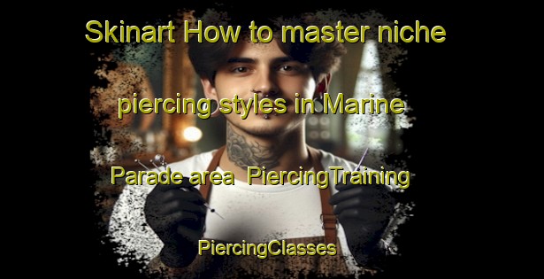 Skinart How to master niche piercing styles in Marine Parade area | PiercingTraining | PiercingClasses | SkinartTraining-Singapore