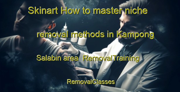 Skinart How to master niche removal methods in Kampong Salabin area | RemovalTraining | RemovalClasses | SkinartTraining-Singapore