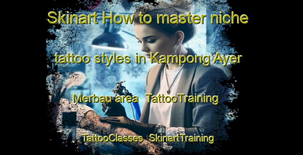 Skinart How to master niche tattoo styles in Kampong Ayer Merbau area | TattooTraining | TattooClasses | SkinartTraining-Singapore