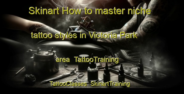 Skinart How to master niche tattoo styles in Victoria Park area | TattooTraining | TattooClasses | SkinartTraining-Singapore