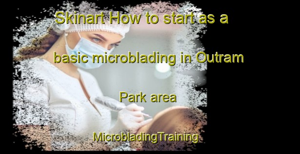 Skinart How to start as a basic microblading in Outram Park area | MicrobladingTraining | MicrobladingClasses | SkinartTraining-Singapore