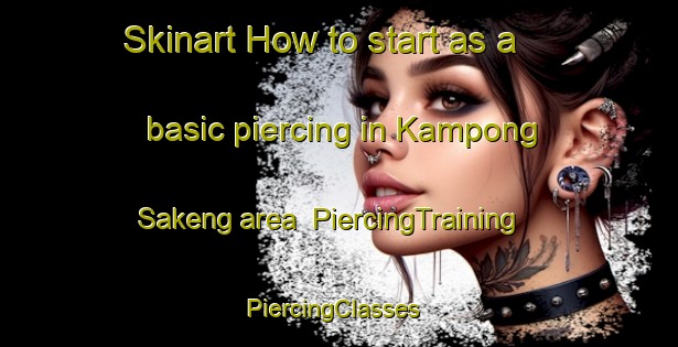 Skinart How to start as a basic piercing in Kampong Sakeng area | PiercingTraining | PiercingClasses | SkinartTraining-Singapore