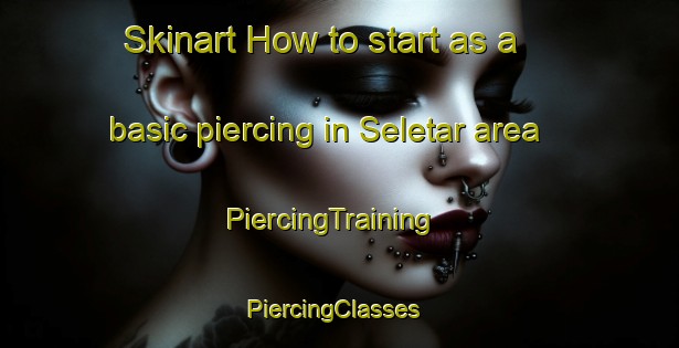 Skinart How to start as a basic piercing in Seletar area | PiercingTraining | PiercingClasses | SkinartTraining-Singapore