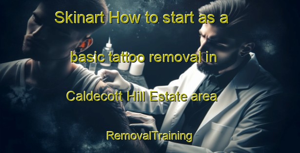 Skinart How to start as a basic tattoo removal in Caldecott Hill Estate area | RemovalTraining | RemovalClasses | SkinartTraining-Singapore