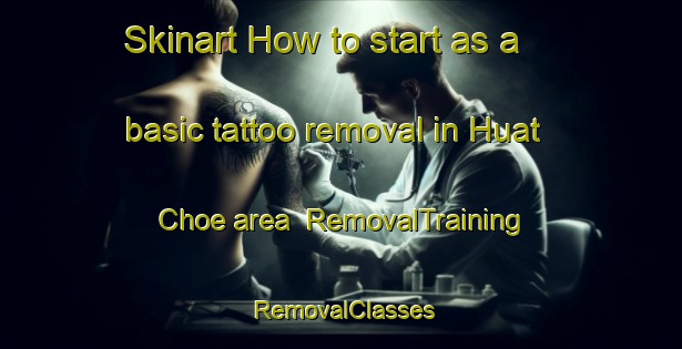 Skinart How to start as a basic tattoo removal in Huat Choe area | RemovalTraining | RemovalClasses | SkinartTraining-Singapore