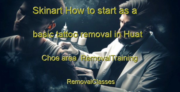 Skinart How to start as a basic tattoo removal in Huat Choe area | RemovalTraining | RemovalClasses | SkinartTraining-Singapore