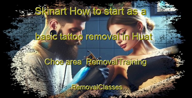 Skinart How to start as a basic tattoo removal in Huat Choe area | RemovalTraining | RemovalClasses | SkinartTraining-Singapore