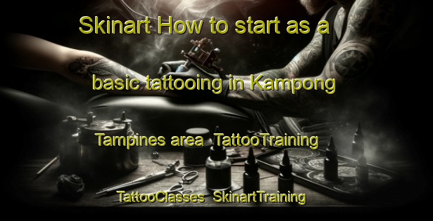 Skinart How to start as a basic tattooing in Kampong Tampines area | TattooTraining | TattooClasses | SkinartTraining-Singapore