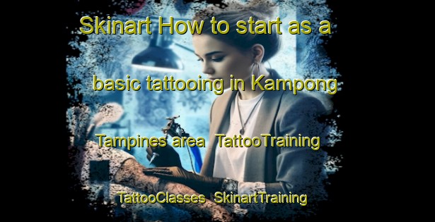Skinart How to start as a basic tattooing in Kampong Tampines area | TattooTraining | TattooClasses | SkinartTraining-Singapore