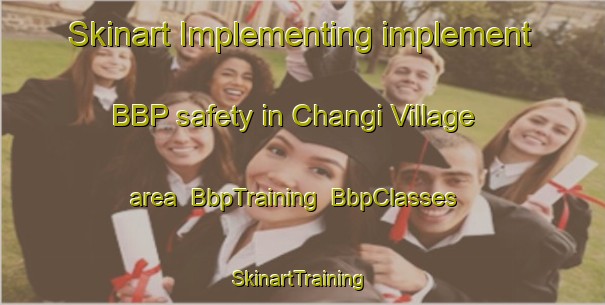 Skinart Implementing implement BBP safety in Changi Village area | BbpTraining | BbpClasses | SkinartTraining-Singapore