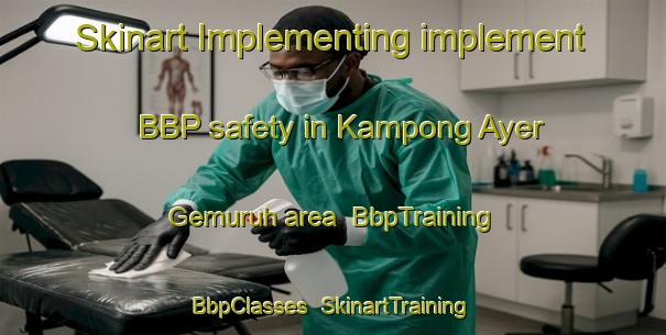Skinart Implementing implement BBP safety in Kampong Ayer Gemuruh area | BbpTraining | BbpClasses | SkinartTraining-Singapore