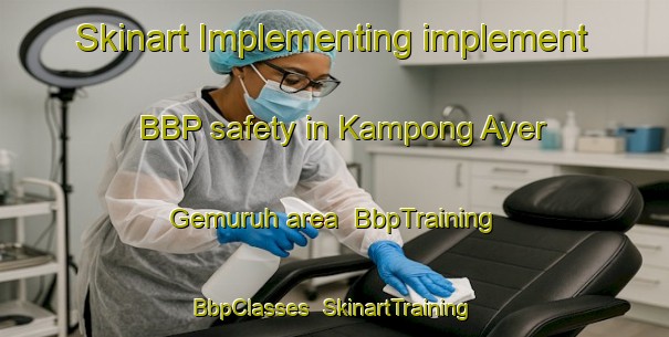 Skinart Implementing implement BBP safety in Kampong Ayer Gemuruh area | BbpTraining | BbpClasses | SkinartTraining-Singapore