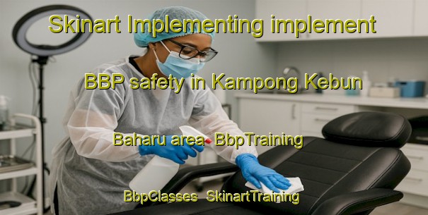 Skinart Implementing implement BBP safety in Kampong Kebun Baharu area | BbpTraining | BbpClasses | SkinartTraining-Singapore