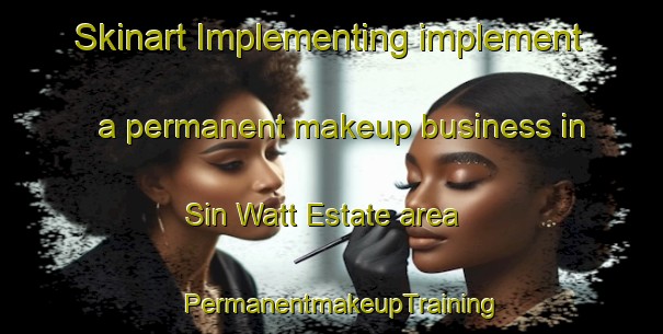 Skinart Implementing implement a permanent makeup business in Sin Watt Estate area | PermanentmakeupTraining | PermanentmakeupClasses | SkinartTraining-Singapore