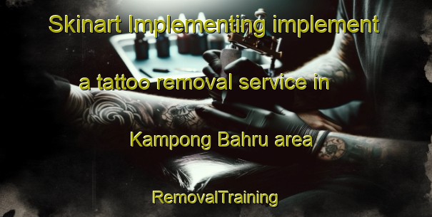 Skinart Implementing implement a tattoo removal service in Kampong Bahru area | RemovalTraining | RemovalClasses | SkinartTraining-Singapore