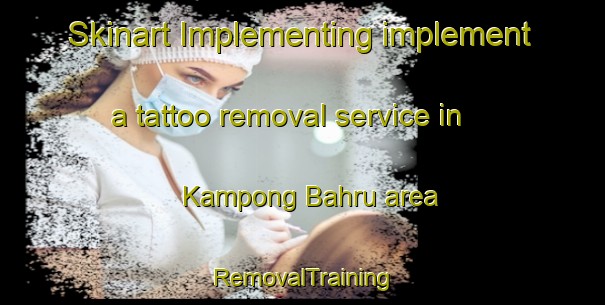 Skinart Implementing implement a tattoo removal service in Kampong Bahru area | RemovalTraining | RemovalClasses | SkinartTraining-Singapore
