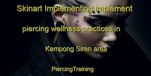 Skinart Implementing implement piercing wellness practices in Kampong Siren area | PiercingTraining | PiercingClasses | SkinartTraining-Singapore
