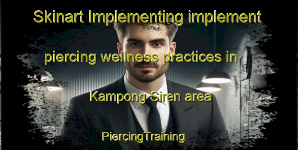 Skinart Implementing implement piercing wellness practices in Kampong Siren area | PiercingTraining | PiercingClasses | SkinartTraining-Singapore