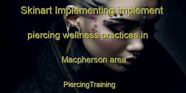 Skinart Implementing implement piercing wellness practices in Macpherson area | PiercingTraining | PiercingClasses | SkinartTraining-Singapore