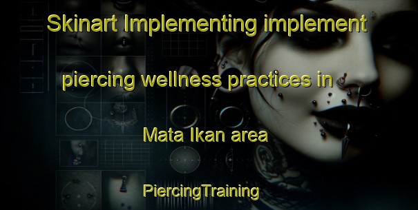 Skinart Implementing implement piercing wellness practices in Mata Ikan area | PiercingTraining | PiercingClasses | SkinartTraining-Singapore