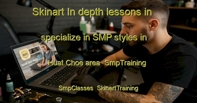 Skinart In-depth lessons in specialize in SMP styles in Huat Choe area | SmpTraining | SmpClasses | SkinartTraining-Singapore