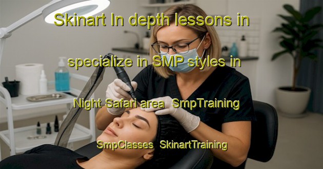 Skinart In-depth lessons in specialize in SMP styles in Night Safari area | SmpTraining | SmpClasses | SkinartTraining-Singapore