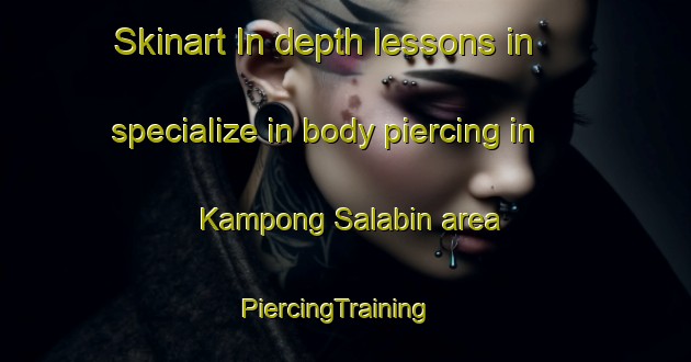 Skinart In-depth lessons in specialize in body piercing in Kampong Salabin area | PiercingTraining | PiercingClasses | SkinartTraining-Singapore