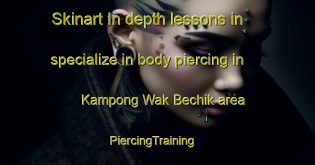 Skinart In-depth lessons in specialize in body piercing in Kampong Wak Bechik area | PiercingTraining | PiercingClasses | SkinartTraining-Singapore