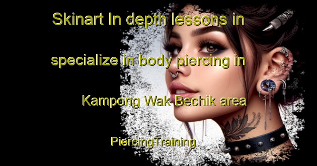 Skinart In-depth lessons in specialize in body piercing in Kampong Wak Bechik area | PiercingTraining | PiercingClasses | SkinartTraining-Singapore